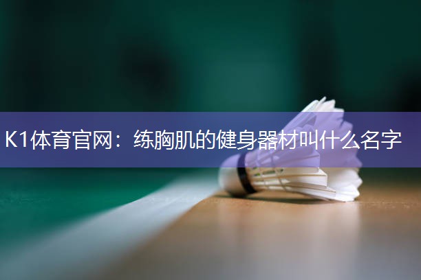 K1体育官网：练胸肌的健身器材叫什么名字