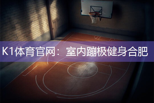 K1体育官网：室内蹦极健身合肥