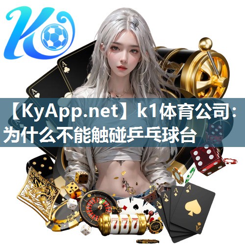 k1体育公司：为什么不能触碰乒乓球台