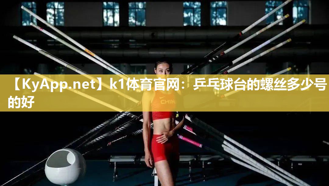 k1体育官网：乒乓球台的螺丝多少号的好