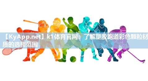 k1体育官网：了解塑胶跑道彩色颗粒材质的选择范围