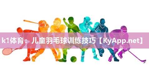 k1体育：儿童羽毛球训练技巧