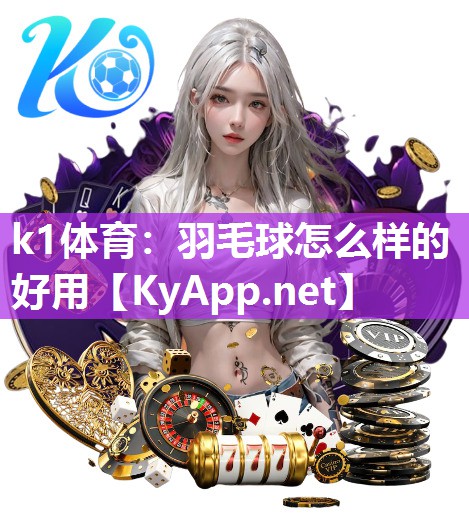 k1体育：羽毛球怎么样的好用