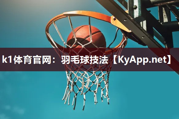 k1体育官网：羽毛球技法