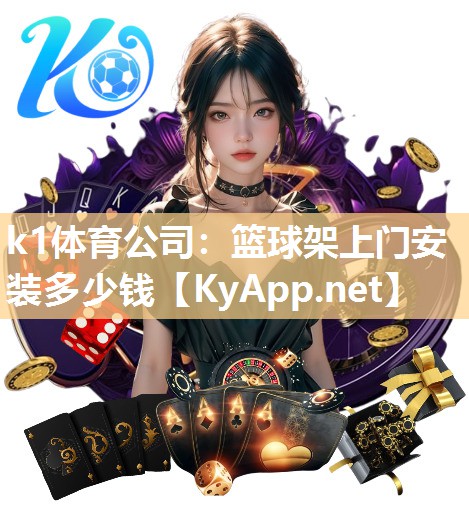 k1体育公司：篮球架上门安装多少钱