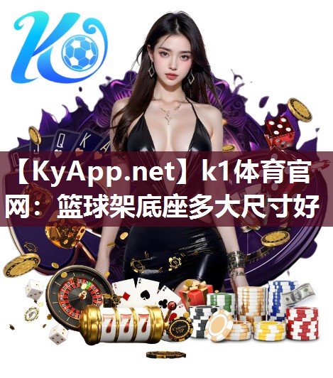 k1体育官网：篮球架底座多大尺寸好