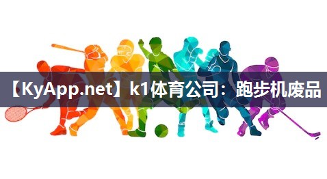 k1体育公司：跑步机废品